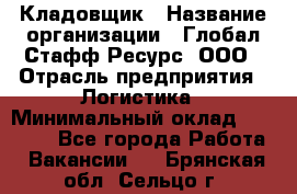 Кладовщик › Название организации ­ Глобал Стафф Ресурс, ООО › Отрасль предприятия ­ Логистика › Минимальный оклад ­ 33 000 - Все города Работа » Вакансии   . Брянская обл.,Сельцо г.